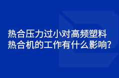 熱合壓力過小對高頻塑料熱合機的工作有什么影響？